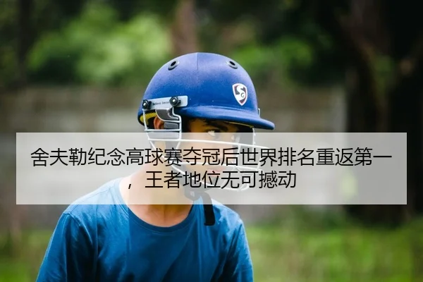 舍夫勒纪念高球赛夺冠后世界排名重返第一，王者地位无可撼动